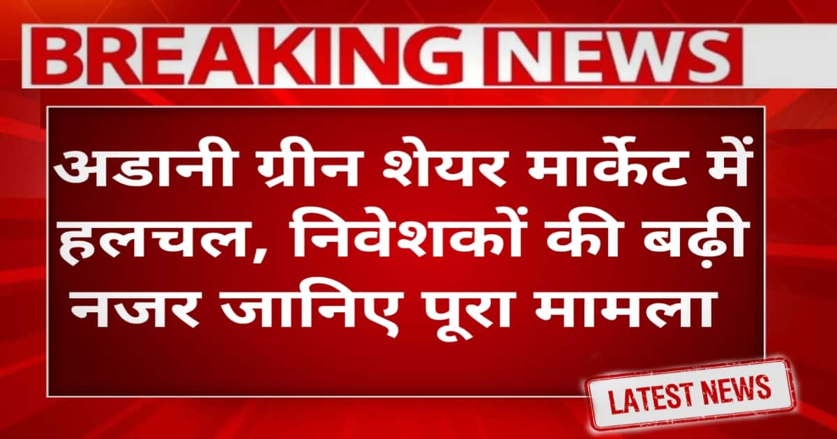 Adani Green Share Price Today Update: मार्केट में हलचल, निवेशकों की बढ़ी नजर