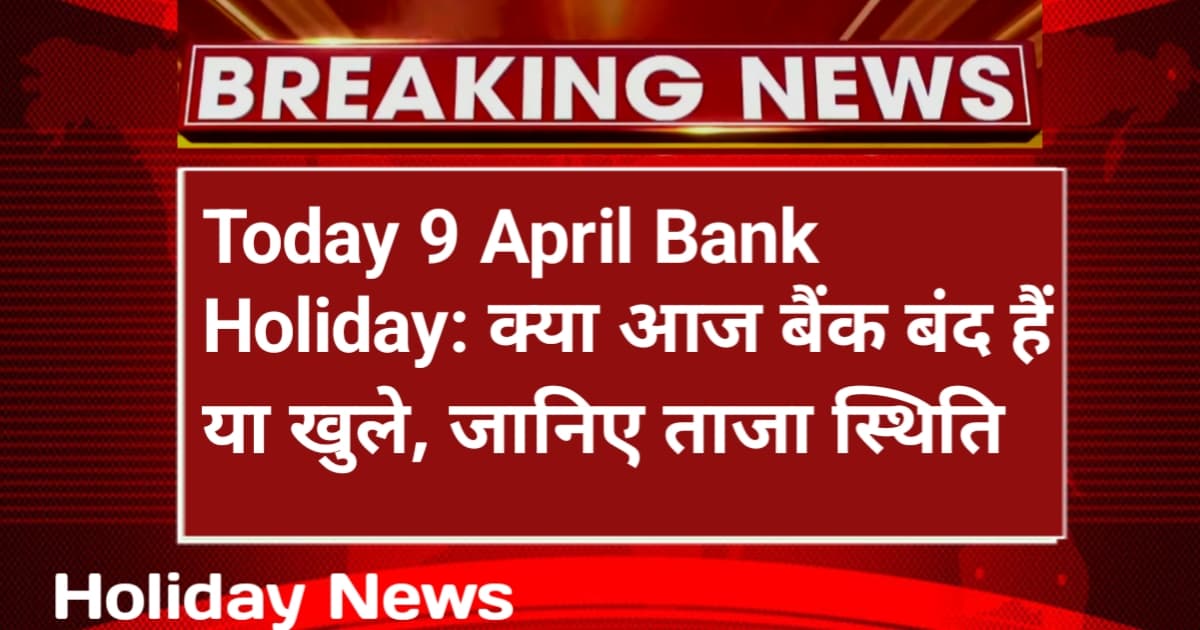 Today 9 April Bank Holiday: क्या आज बैंक बंद हैं या खुले, जानिए ताजा स्थिति