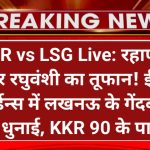 KKR vs LSG Live: रहाणे और रघुवंशी का तूफान! ईडन गार्डन्स में लखनऊ के गेंदबाजों की धुनाई, KKR 90 के पार।