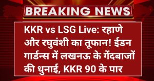 KKR vs LSG Live: रहाणे और रघुवंशी का तूफान! ईडन गार्डन्स में लखनऊ के गेंदबाजों की धुनाई, KKR 90 के पार।