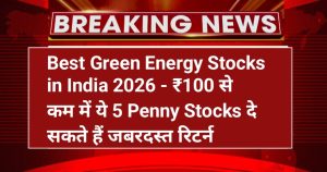 Best Green Energy Stocks in India 2026 – ₹100 से कम में ये 5 Penny Stocks दे सकते हैं जबरदस्त रिटर्न