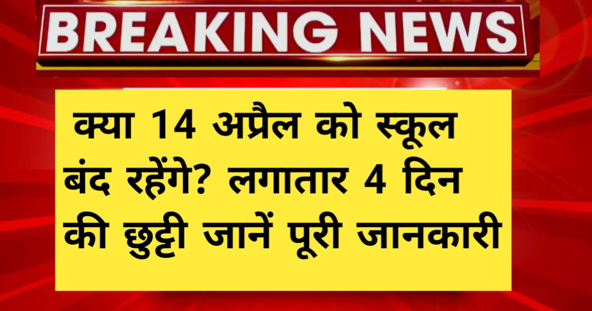 School Holiday 14 April 2026 – क्या 14 अप्रैल को स्कूल बंद रहेंगे? लगातार 4 दिन की छुट्टी जानें पूरी जानकारी