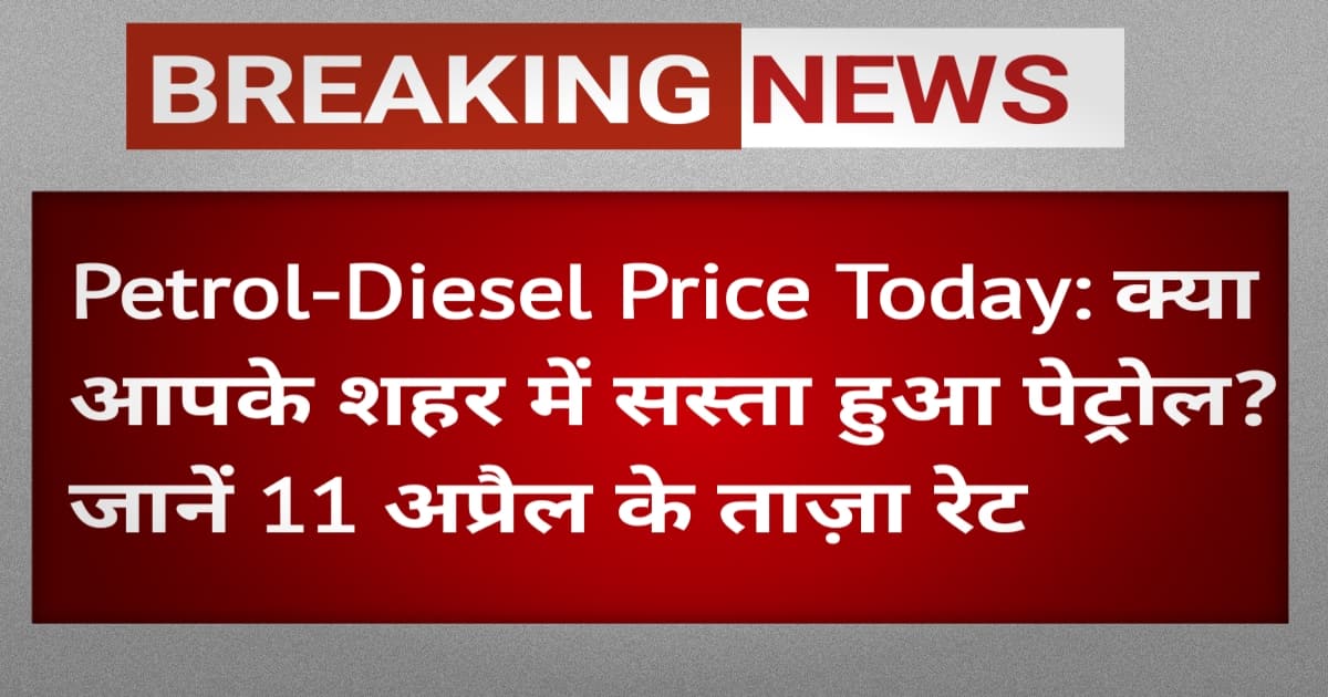 Petrol-Diesel Price Today: क्या आपके शहर में सस्ता हुआ पेट्रोल? जानें 11 अप्रैल के ताज़ा रेट