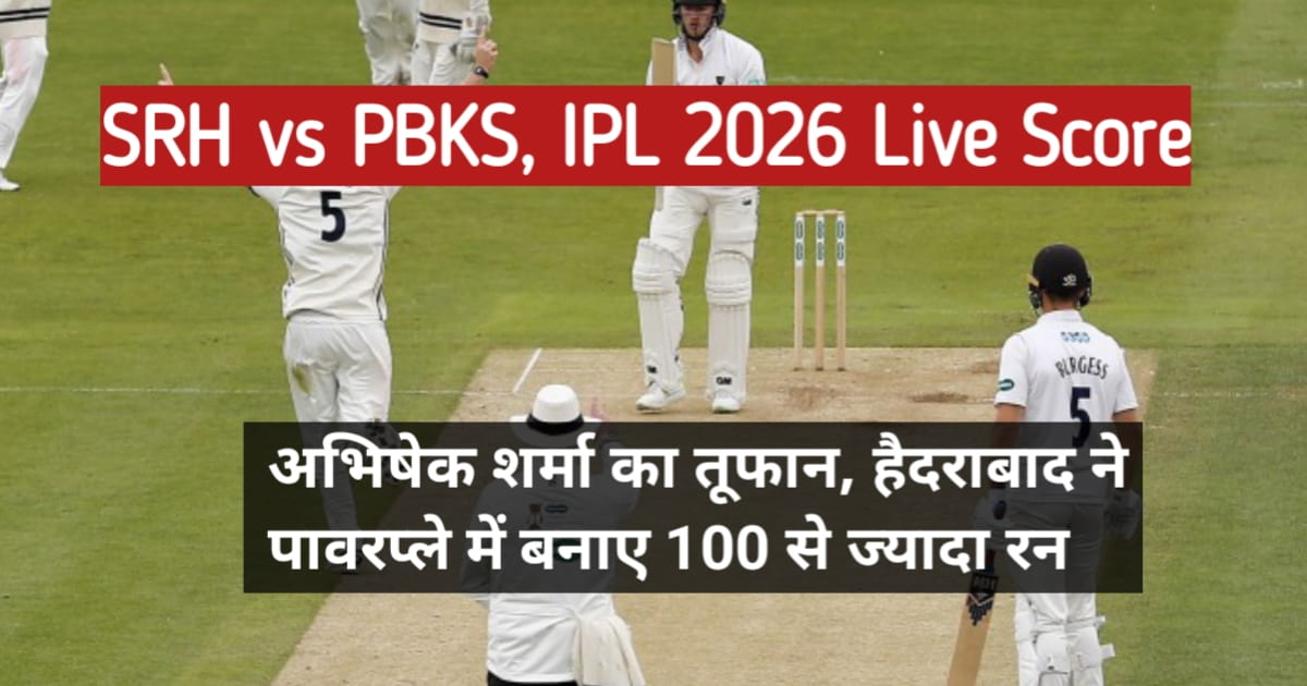SRH vs PBKS, IPL 2026 Live Score: अभिषेक शर्मा का तूफान, हैदराबाद ने पावरप्ले में बनाए 100 से ज्यादा रन