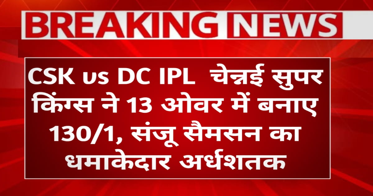 CSK vs DC IPL 2026 Live Score & Scorecard: चेन्नई सुपर किंग्स ने 13 ओवर में बनाए 130/1, संजू सैमसन का धमाकेदार अर्धशतक