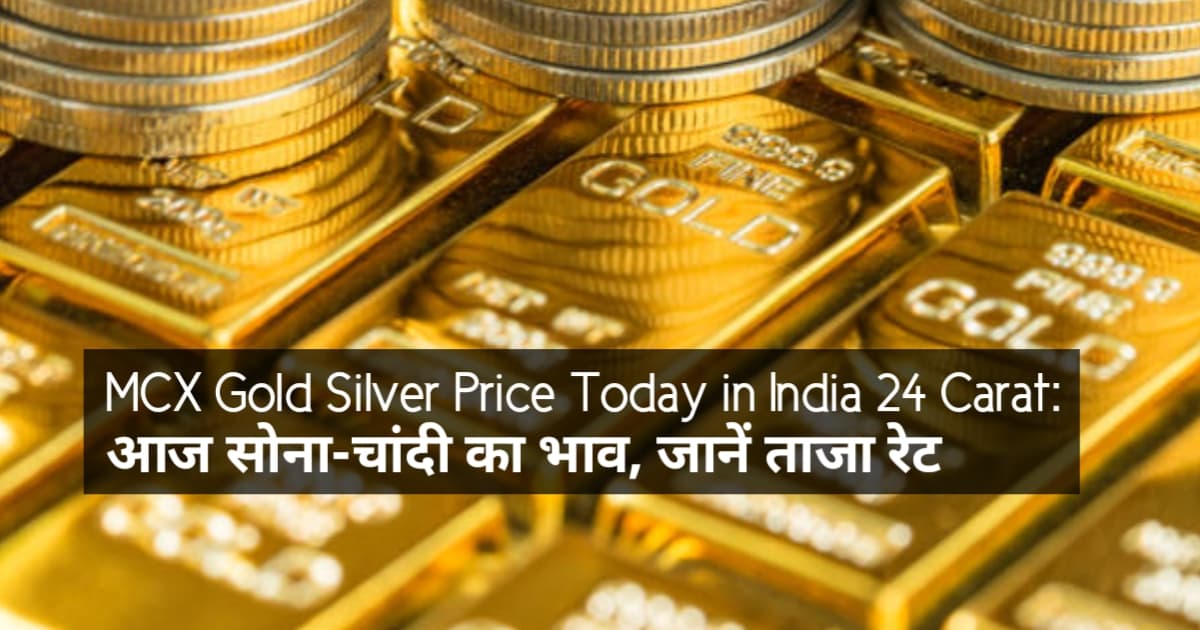 MCX Gold Silver Price Today in India 24 Carat: आज सोना-चांदी का भाव, जानें ताजा रेट