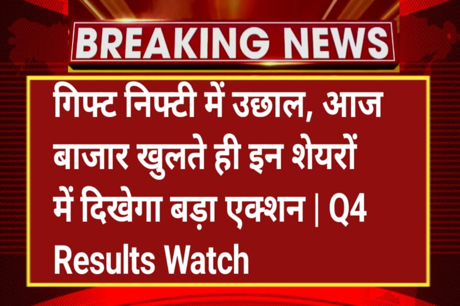 गिफ्ट निफ्टी में उछाल, आज बाजार खुलते ही इन शेयरों में दिखेगा बड़ा एक्शन | Q4 Results Watch