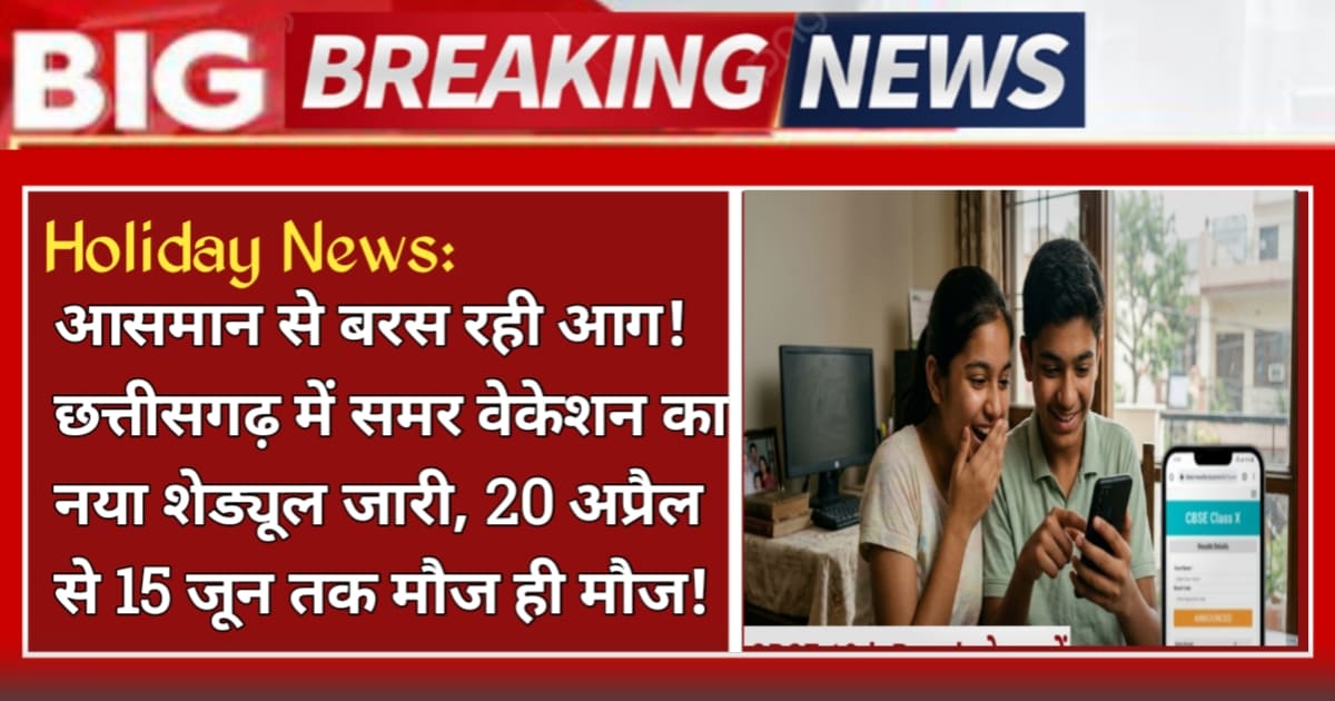 आसमान से बरस रही आग! छत्तीसगढ़ में समर वेकेशन का नया शेड्यूल जारी, 20 अप्रैल से 15 जून तक मौज ही मौज! School Holiday news today live