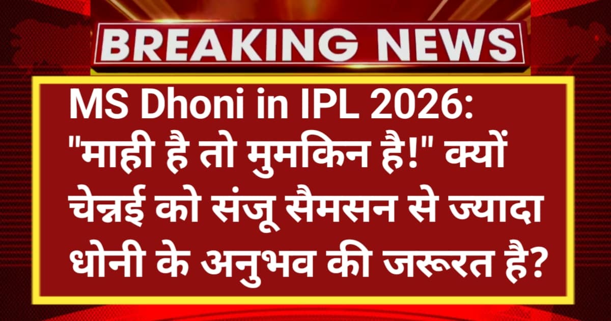 MS Dhoni in IPL 2026: "माही है तो मुमकिन है!" क्यों चेन्नई को संजू सैमसन से ज्यादा धोनी के अनुभव की जरूरत है?