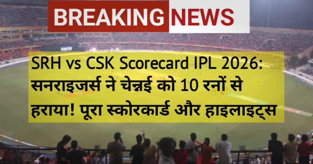 SRH vs CSK Scorecard IPL 2026: सनराइजर्स ने चेन्नई को 10 रनों से हराया! पूरा स्कोरकार्ड और हाइलाइट्स