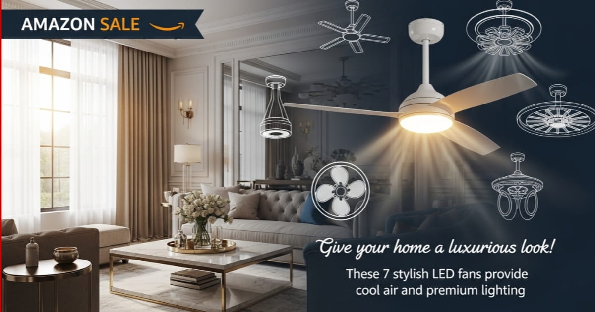 Amazon Sale: घर को दें लग्जरी लुक! इन 7 स्टाइलिश LED लाइट वाले पंखों से मिलेगी ठंडी हवा और प्रीमियम रोशनी