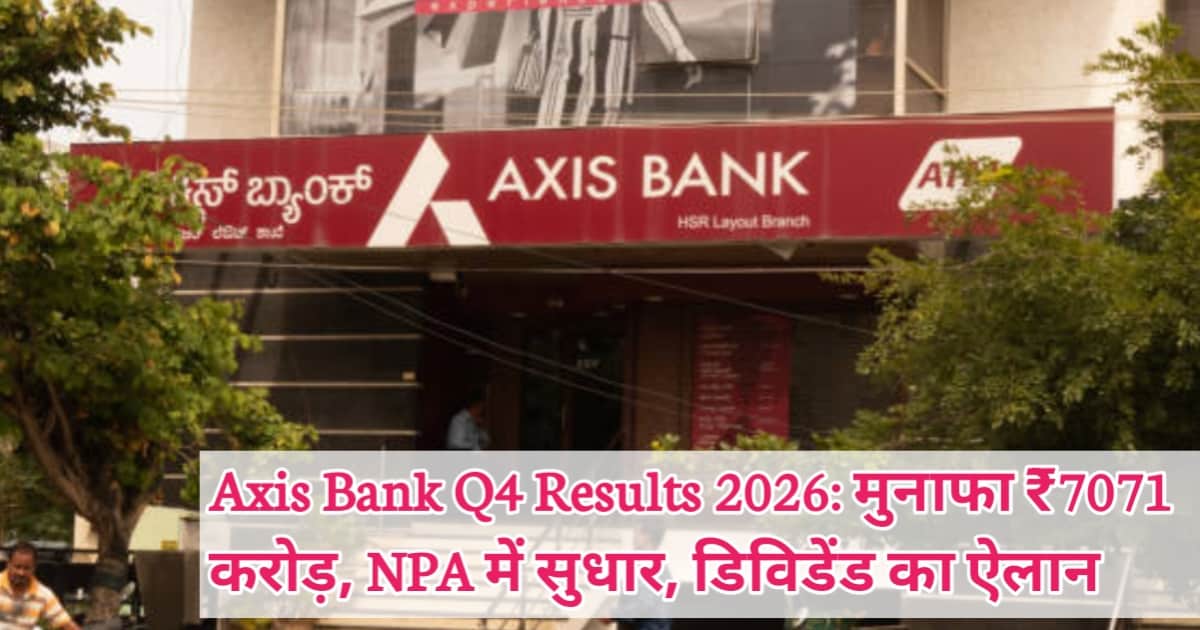 Axis Bank Q4 Results 2026: मुनाफा ₹7071 करोड़, NPA में सुधार, डिविडेंड का ऐलान
