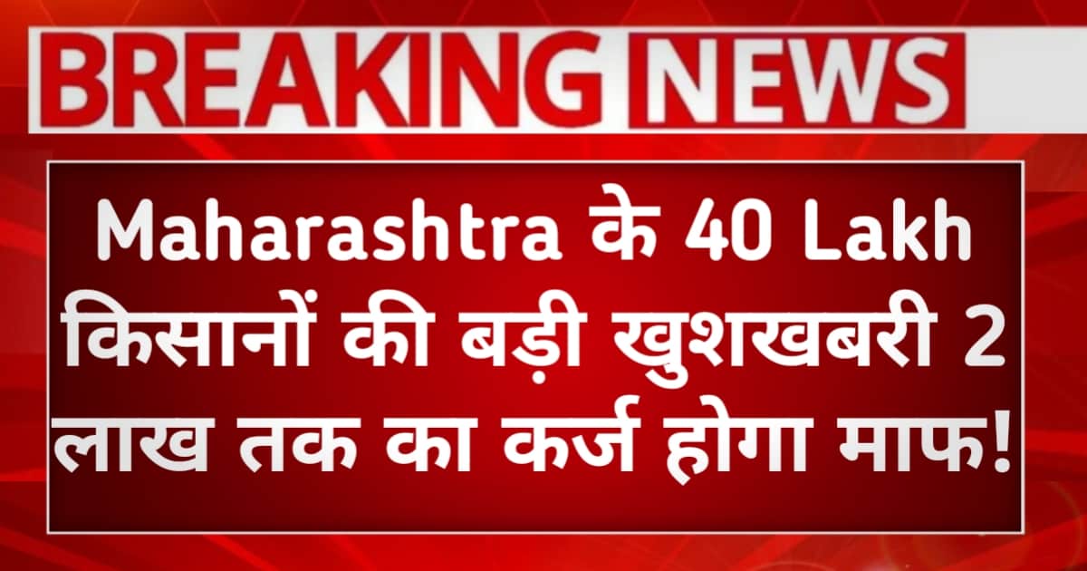 Maharashtra के 40 Lakh किसानों की बड़ी खुशखबरी — 2 लाख तक का कर्ज होगा माफ!