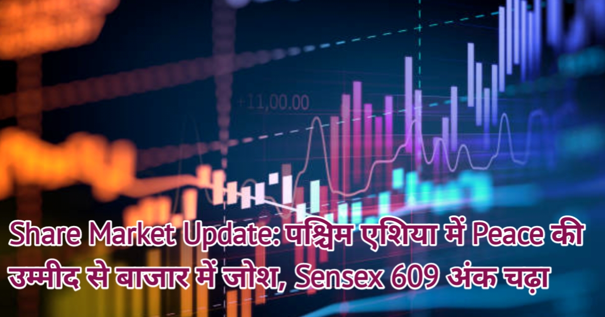 Share Market Update: पश्चिम एशिया में Peace की उम्मीद से बाजार में जोश, Sensex 609 अंक चढ़ा