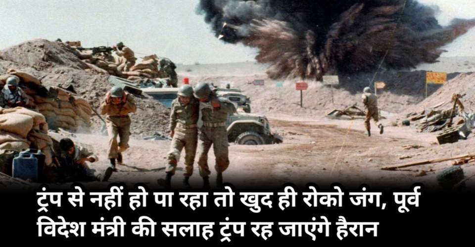 Iran War Stop: ट्रंप से नहीं हो पा रहा तो खुद ही रोको जंग, पूर्व विदेश मंत्री की सलाह ट्रंप रह जाएंगे हैरान